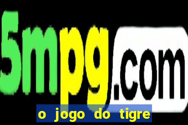 o jogo do tigre da dinheiro